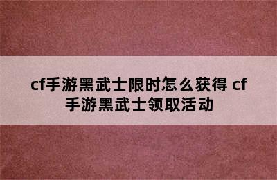 cf手游黑武士限时怎么获得 cf手游黑武士领取活动